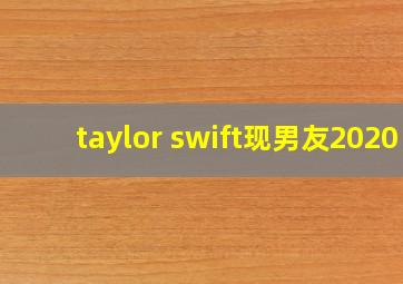 taylor swift现男友2020